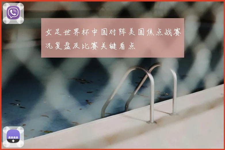 女足世界杯中国对阵美国焦点战赛况复盘及比赛关键看点