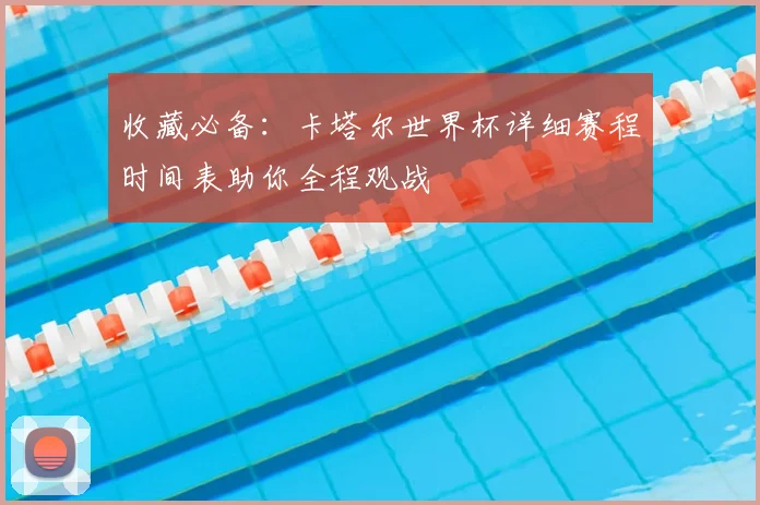 收藏必备：卡塔尔世界杯详细赛程时间表助你全程观战