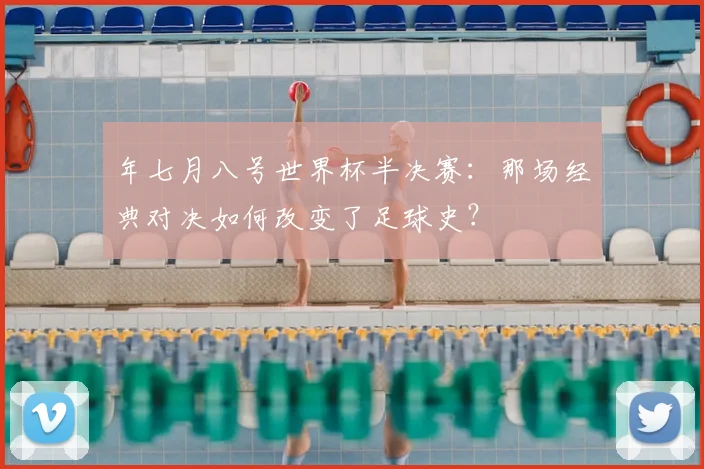 年七月八号世界杯半决赛：那场经典对决如何改变了足球史？
