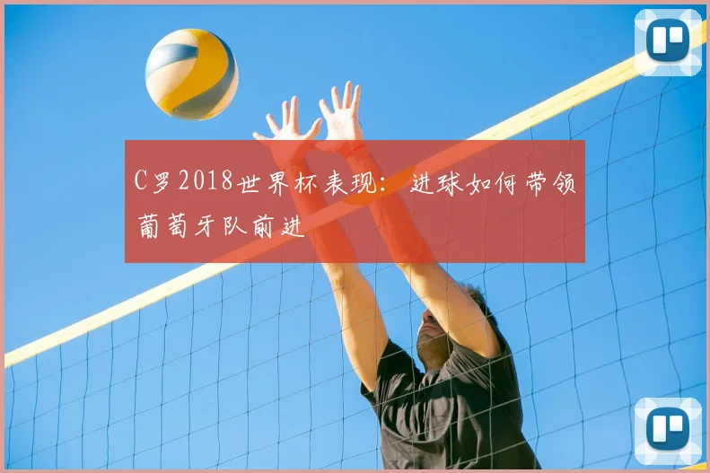 C罗2018世界杯表现：进球如何带领葡萄牙队前进