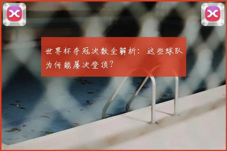 世界杯夺冠次数全解析：这些球队为何能屡次登顶？
