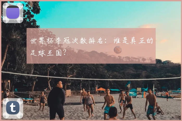 世界杯夺冠次数排名：谁是真正的足球王国？