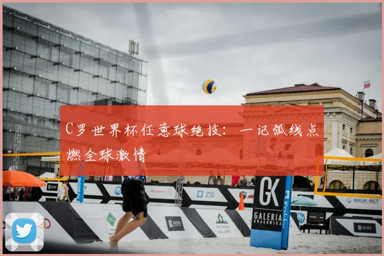 C罗世界杯任意球绝技:一记弧线点燃全球激情