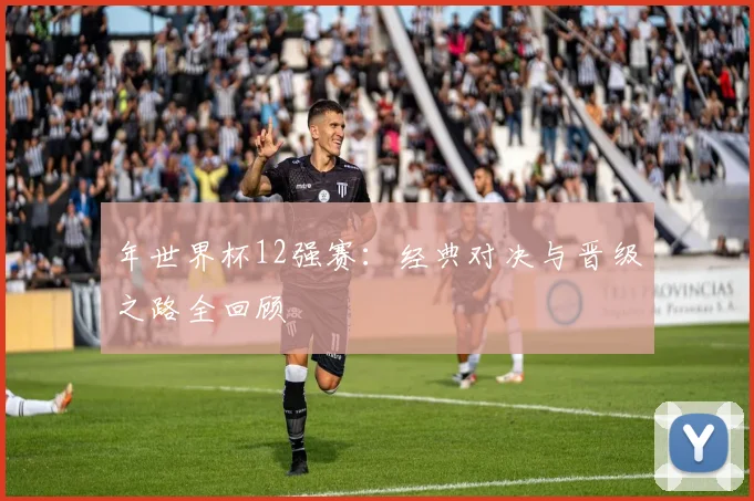 年世界杯12强赛：经典对决与晋级之路全回顾