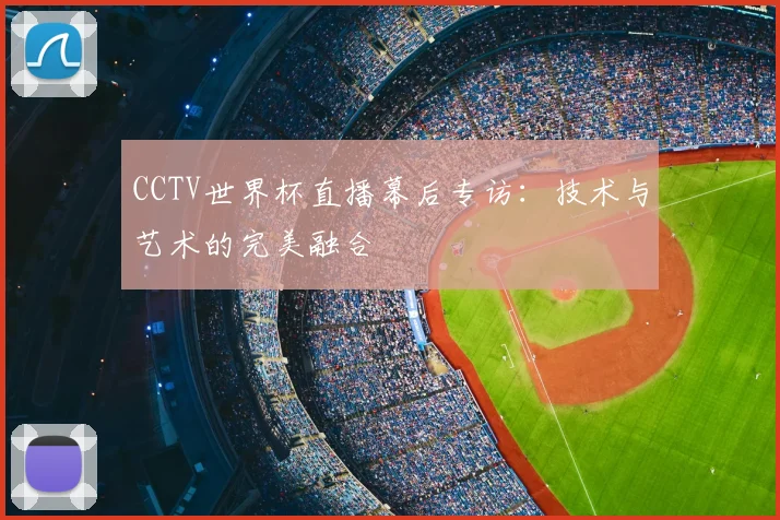 CCTV世界杯直播幕后专访：技术与艺术的完美融合