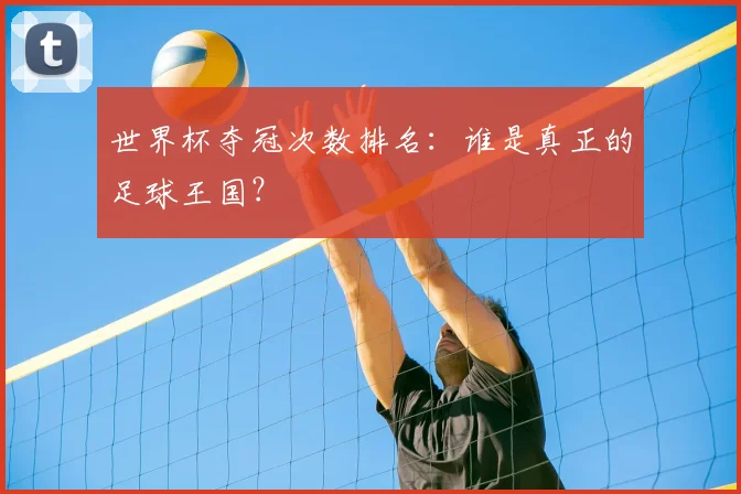 世界杯夺冠次数排名：谁是真正的足球王国？