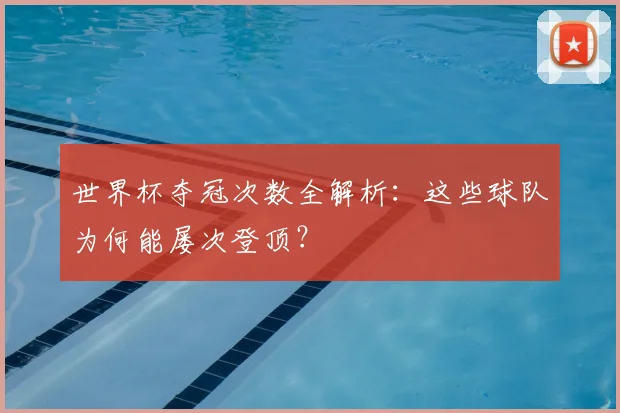 世界杯夺冠次数全解析：这些球队为何能屡次登顶？