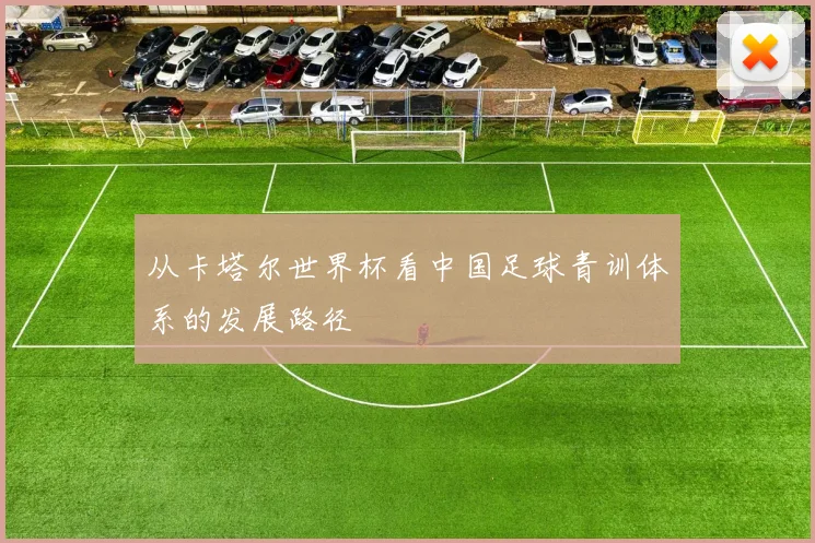 从卡塔尔世界杯看中国足球青训体系的发展路径