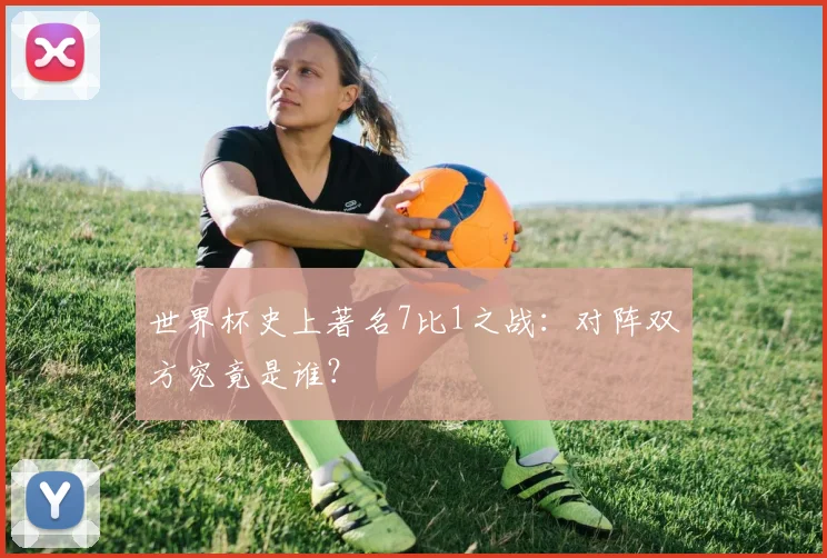 世界杯史上著名7比1之战：对阵双方究竟是谁？