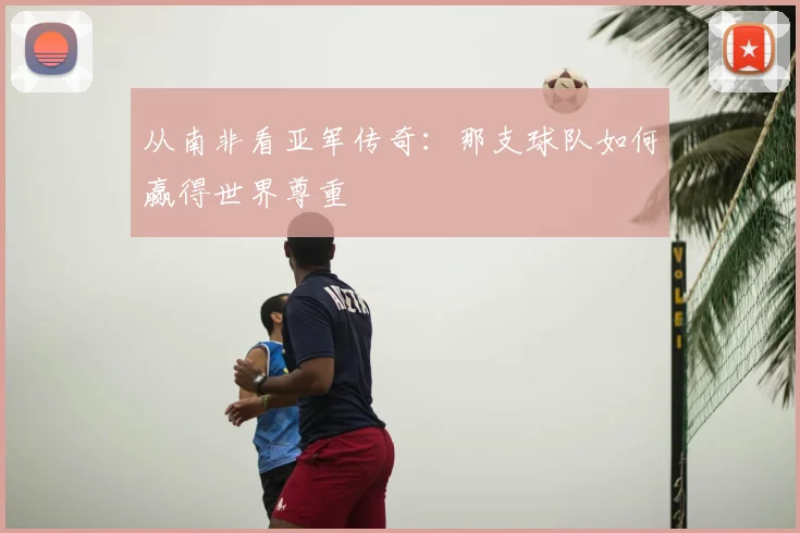 从南非看亚军传奇：那支球队如何赢得世界尊重