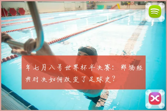 年七月八号世界杯半决赛：那场经典对决如何改变了足球史？